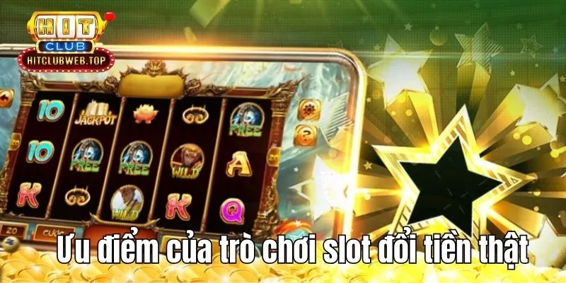 Ưu điểm của trò chơi slot đổi tiền thật 